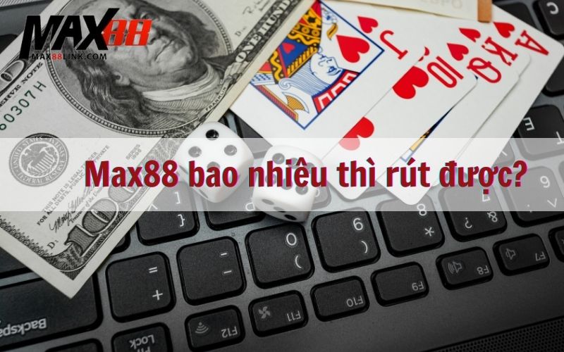 Max88 bao nhiêu thì rút được